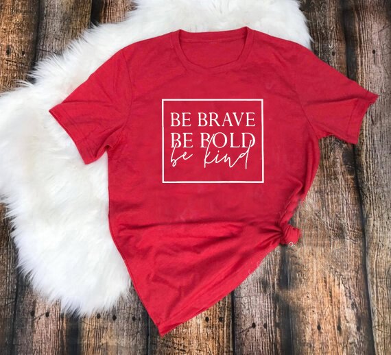 Be brave, be bold, be kind t-shirt