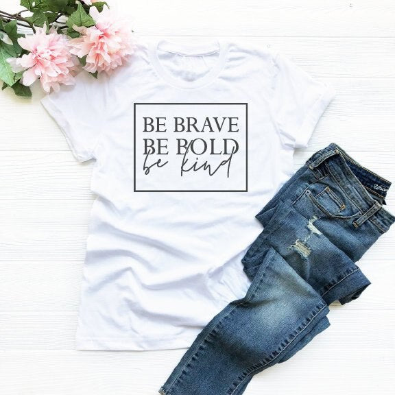 Be brave, be bold, be kind t-shirt